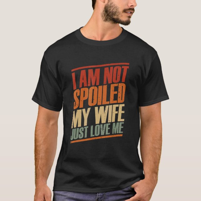 I'm Not Spoiled My Wife Just Loves Me  Husband Des T-Shirt (Front)