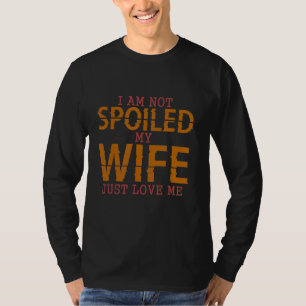 I'm Not Spoiled My Wife Just Loves Me Husband Des T-Shirt