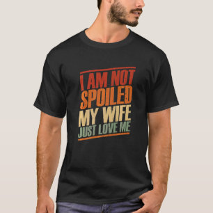 I'm Not Spoiled My Wife Just Loves Me Husband Des T-Shirt