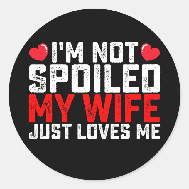 I'm Not Spoiled My Wife Just Loves Me Valentine Classic Round Sticker (Front)