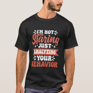 Im Not Staring Just Analysing Your Behaviour T-Shirt