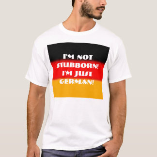 I'm Not Stubborn! I'm Just German! T-Shirt