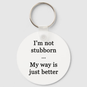 I'm Not Stubborn...My Way is Just Better Key Ring
