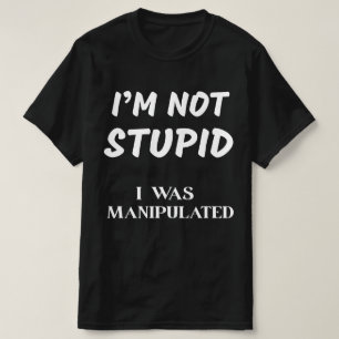 I'M NOT STUPID, I WAS MANIPULATED T-Shirt