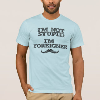 I'm Not Stupid, I'm Foreigner T-Shirt