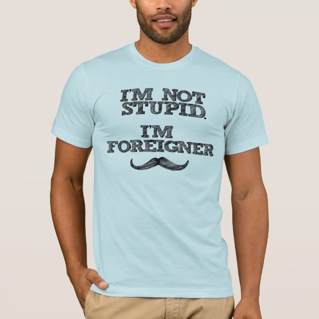 I'm Not Stupid, I'm Foreigner T-Shirt (Front)