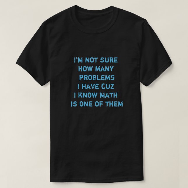 I'm not sure how many problems I have cuz I know.. T-Shirt (Design Front)