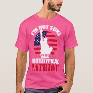Im Not Sure Im The Prototypical Patriot (1)  T-Shirt