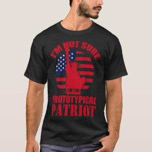 Im Not Sure Im The Prototypical Patriot  T-Shirt