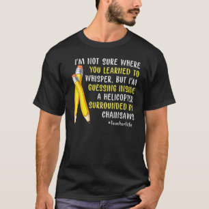 I'm Not Sure Where You Learned To Whisper Teacher  T-Shirt