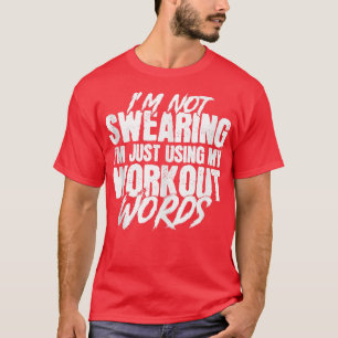 I'm Not Swearing I'm Just Using My Workout Words F T-Shirt
