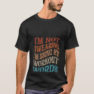 I'm Not Swearing I'm Using My Workout Words Funny T-Shirt