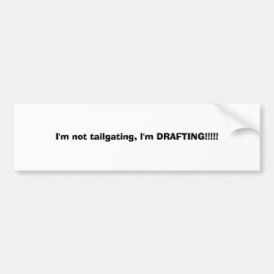 I'm not tailgating, I'm DRAFTING!!!!! Bumper Sticker