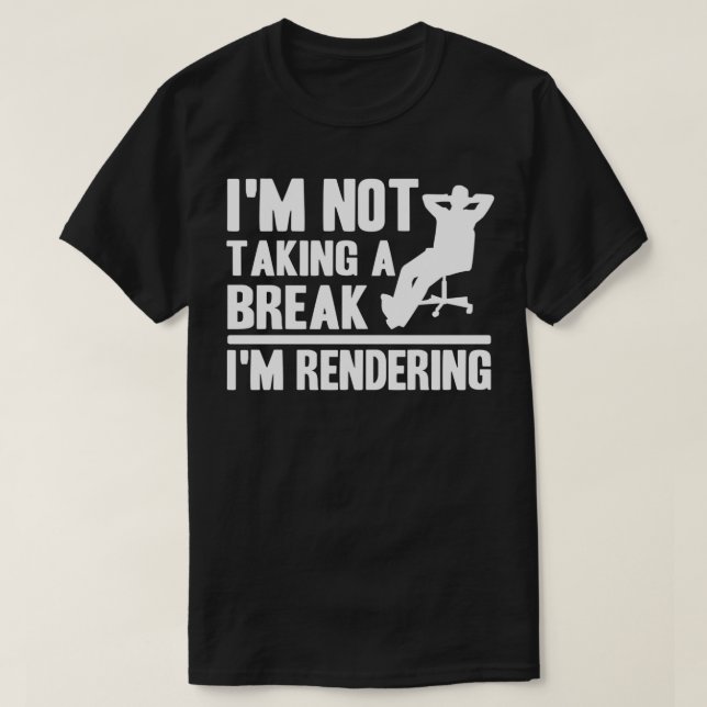 I'm Not Taking A Break I'm Rendering Movie Funny F T-Shirt (Design Front)