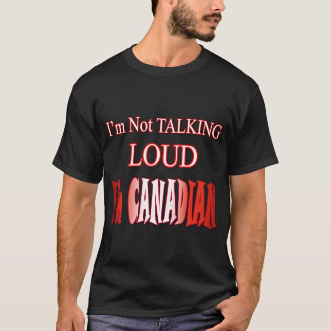 I'm Not Talking Loud I'm Canadian T-Shirt (Front)