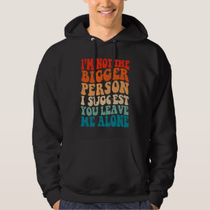 I'm Not The Bigger Person I Suggest You Leave Me A Hoodie