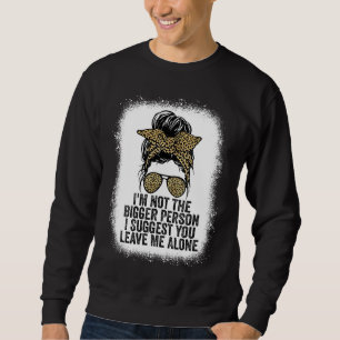 I'm Not The Bigger Person I Suggest You Leave Me A Sweatshirt