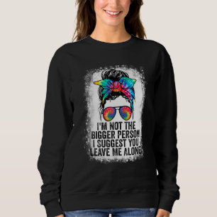 I'm Not The Bigger Person I Suggest You Leave Me A Sweatshirt