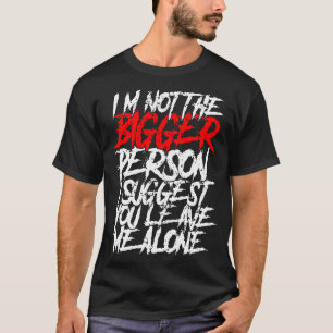 I'm Not The Bigger Person I Suggest You Leave Me A T-Shirt
