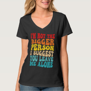 I'm Not The Bigger Person I Suggest You Leave Me A T-Shirt