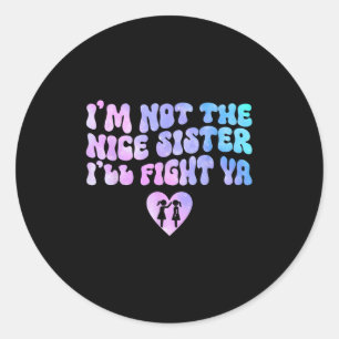 Im Not The Nice Sister Ill Fight Ya Funny Quote Classic Round Sticker
