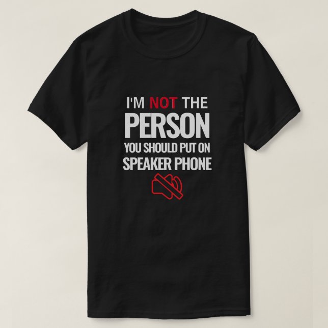I'm Not the Person You Should Put On Speaker Phone T-Shirt (Design Front)