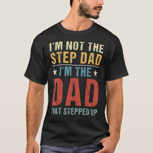 I'm Not The Step Dad I'm The Dad That Stepped Up F T-Shirt
