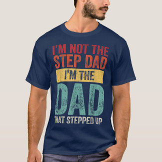 I'm Not The Step Dad I'm The Dad That Stepped Up F T-Shirt