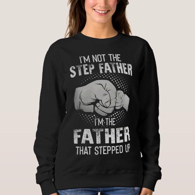 I'm Not The Step Dad I'm The Dad That Stepped Up Sweatshirt (Front)