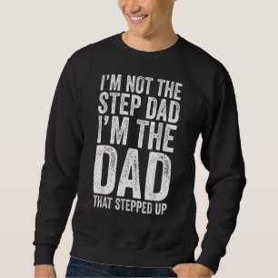 I'm Not The Step Dad I'm The Dad That Stepped Up Sweatshirt