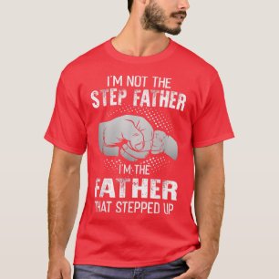 I'm Not The Step Father I'm The Dad That Stepped U T-Shirt