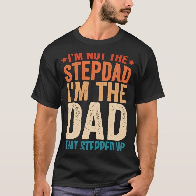 I'm Not The Stepdad I'm The Dad That Stepped Up St T-Shirt (Front)