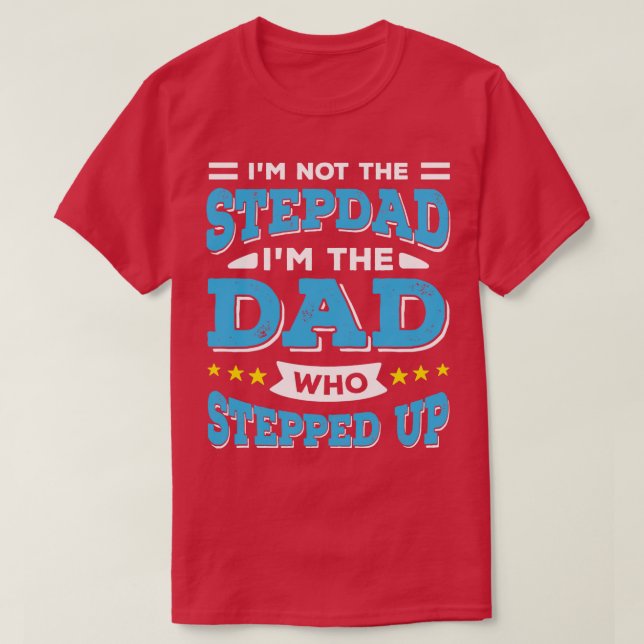 Im Not The Stepdad Im The Dad Who Stepped Up  T-Shirt (Design Front)