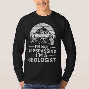 I'm Not Trespassing I'm A Geologist Mineral Collec T-Shirt