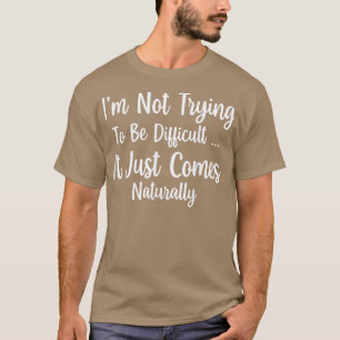 Im Not Trying To Be Difficult T-Shirt
