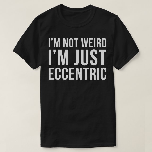 Im Not Weird Im Just Eccentric T-Shirt (Design Front)