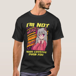 I'M Not Weird I'M Just More Creative Than You Anim T-Shirt