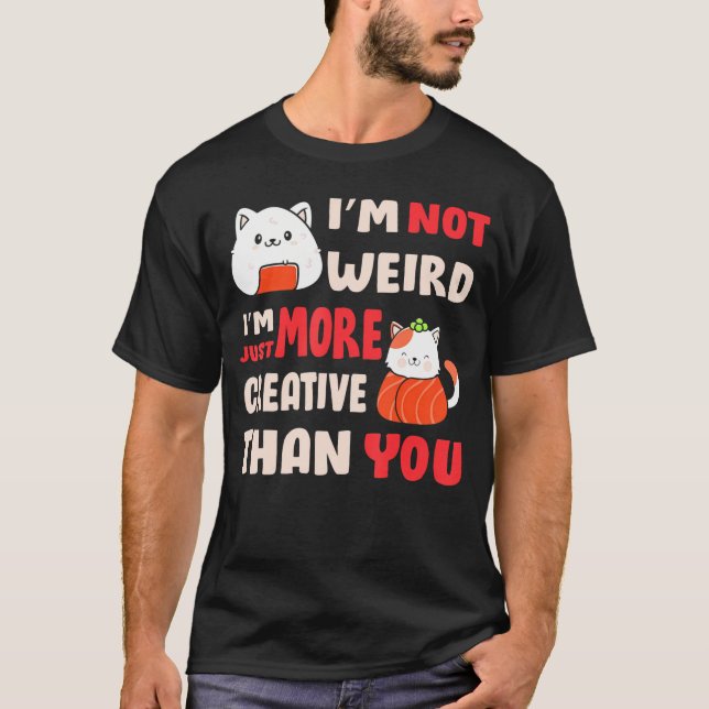 I'M Not Weird I'M Just More Creative Than You Anim T-Shirt (Front)