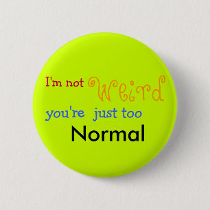 I'm not weird you're just too Normal - Customised 6 Cm Round Badge