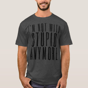 Im Not With Stupid Anymore Funny Break Up Quote T-Shirt
