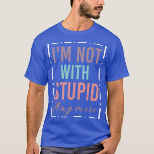 Im Not with Stupid Anymore Funny Dumb Ex Partner T-Shirt