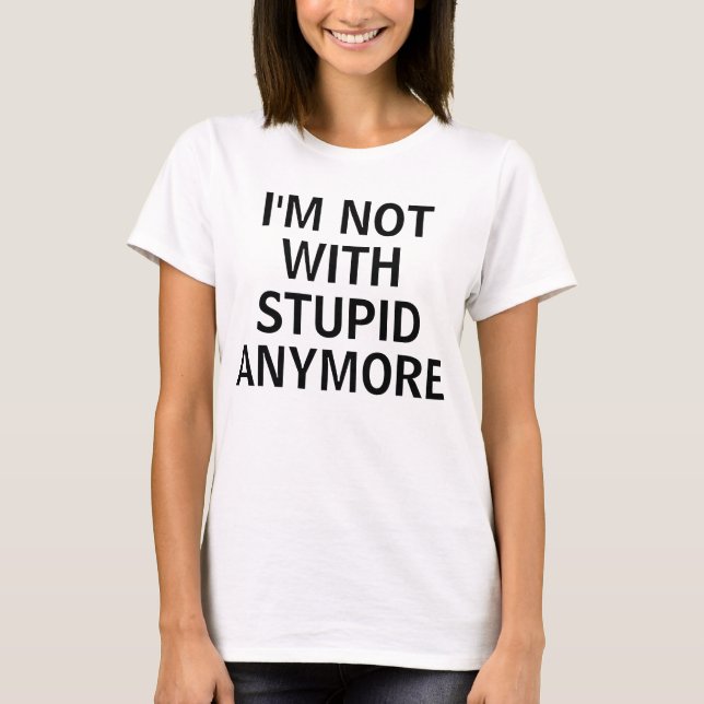 I'M NOT WITH STUPID ANYMORE T-Shirt (Front)