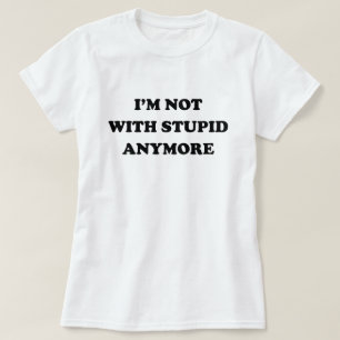 I'M NOT WITH STUPID ANYMORE T-Shirt