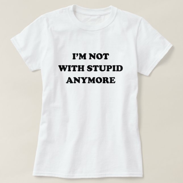 I'M NOT WITH STUPID ANYMORE T-Shirt (Design Front)