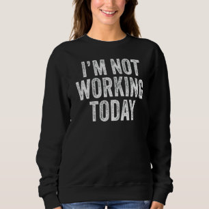 I'm Not Working Today Funny Sayings Vintage Sweatshirt