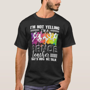 I'm Not Yelling I'm A Dance Teacher Appreciation   T-Shirt