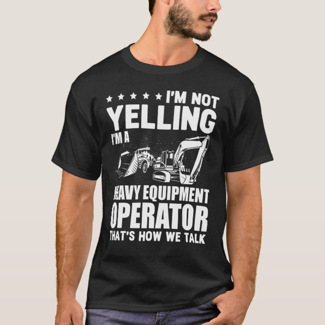 I'm Not Yelling I'm A Heavy Equipment Operator T-Shirt (Front)