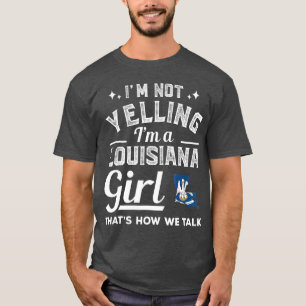Im Not Yelling Im A Louisiana Girl T-Shirt