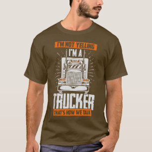 Im Not Yelling Im A Trucker Thats How We Talk T-Shirt