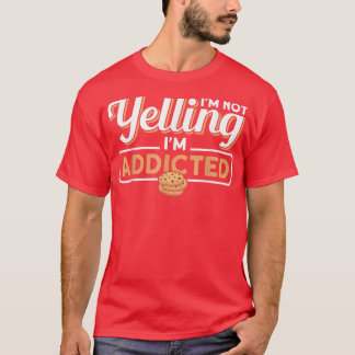 I'm Not Yelling I'm Addicted Baking Chocolate Cook T-Shirt